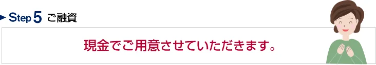 Step5 ご融資　現金でご用意させていただきます。