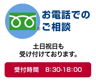 お電話でのご相談 土日祝日も受け付けております。受付時間 8:30-18:00